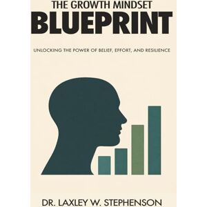 STEPHENSON, DR LAXLEY W THE GROWTH MINDSET BLUEPRINT: UNLOCKING THE POWER OF BELIEF, EFFORT, AND RESILIENCE STEPHENSON, DR LAXLEY W THE GROWTH MINDSET BLUEPRINT: UNLOCKING THE POWER OF BELIEF, EFFORT, AND RESILIENCE