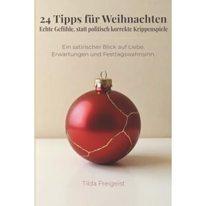Freigeist, Tilda 24 Tipps für Weihnachten Echte Gefühle, statt politisch korrekte Krippenspiele: Ein satirischer Blick auf Liebe, Erwartungen und Festtagswahnsinn Freigeist, Tilda 24 Tipps für Weihnachten Echte Gefühle, statt politisch korrekte Krippenspiele: Ein satirischer Blick auf Liebe, Erwartungen und Festtagswahnsinn