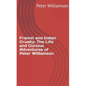 Williamson, Peter French and Indian Cruelty: The Life and Curious Adventures of Peter Williamson Williamson, Peter French and Indian Cruelty: The Life and Curious Adventures of Peter Williamson