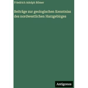 Römer, Friedrich Adolph Beiträge zur geologischen Kenntniss des nordwestlichen Harzgebirges Römer, Friedrich Adolph Beiträge zur geologischen Kenntniss des nordwestlichen Harzgebirges
