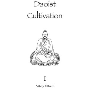 Filbert, Vitaly Daoist Cultivation, Book 1: Fundamental Theory and Philosophy: Explanation of Qigong, Neigong and Neidan Filbert, Vitaly Daoist Cultivation, Book 1: Fundamental Theory and Philosophy: Explanation of Qigong, Neigong and Neidan