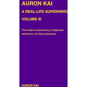 Kai, Auron Auron Kai A Real-Life Superhero Volume I: The Awakening Arc (A Modern Scroll Series by Auron Kai) Kai, Auron Auron Kai A Real-Life Superhero Volume I: The Awakening Arc (A Modern Scroll Series by Auron Kai)