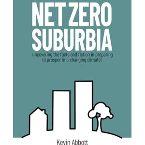 Abbott, Mr Kevin Thomas Net Zero Suburbia: Preparing to prosper in a changing climate Abbott, Mr Kevin Thomas Net Zero Suburbia: Preparing to prosper in a changing climate