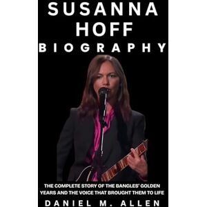 Allen, Daniel M. Susanna Hoff Biography: The Complete Story of The Bangles’ Golden Years and the Voice that Brought Them to Life Allen, Daniel M. Susanna Hoff Biography: The Complete Story of The Bangles’ Golden Years and the Voice that Brought Them to Life