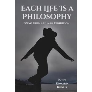 Budris, John Edward Each Life Is a Philosophy: Poems from a Human Condition Budris, John Edward Each Life Is a Philosophy: Poems from a Human Condition