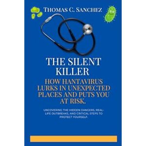 C. Sanchez, Thomas The Silent Killer: How Hantavirus Lurks in Unexpected Places and Puts You at Risk: Uncovering the Hidden Dangers, Real-Life Outbreaks, and Critical Steps to Protect Yourself. C. Sanchez, Thomas The Silent Killer: How Hantavirus Lurks in Unexpected Places and Puts You at Risk: Uncovering the Hidden Dangers, Real-Life Outbreaks, and Critical Steps to Protect Yourself.