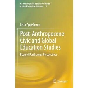 Appelbaum, Peter Post-Anthropocene Civic and Global Education Studies: Beyond Posthuman Perspectives (International Explorations in Outdoor and Environmental Education) Appelbaum, Peter Post-Anthropocene Civic and Global Education Studies: Beyond Posthuman Perspectives (International Explorations in Outdoor and Environmental Education)