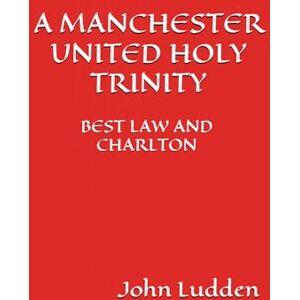 Ludden, John A MANCHESTER UNITED HOLY TRINITY: BEST LAW AND CHARLTON (A Selection Of Writing): 37 Ludden, John A MANCHESTER UNITED HOLY TRINITY: BEST LAW AND CHARLTON (A Selection Of Writing): 37