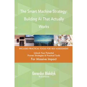 Gerardus Blokdyk - The Art of Service The Smart Machine Strategy: Building AI That Actually Works Gerardus Blokdyk - The Art of Service The Smart Machine Strategy: Building AI That Actually Works