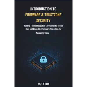 KNOX, ASH Introduction to Firmware & TrustZone Security: Building Trusted Execution Environments, Secure Boot and Embedded Firmware Protection for Modern Devices KNOX, ASH Introduction to Firmware & TrustZone Security: Building Trusted Execution Environments, Secure Boot and Embedded Firmware Protection for Modern Devices