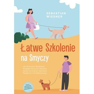 Wiesner, Sebastian Łatwe Szkolenie na Smyczy: Jak Wzorcowo Wychować Swojego Psa przez Zabawną Nauka na Smyczy i Sprawnie Reagować w Każdej Sytuacji – Wraz z Najlepszymi Ćwiczeniami i Wskazówkami Wiesner, Sebastian Łatwe Szkolenie na Smyczy: Jak Wzorcowo Wychować Swojego Psa przez Zabawną Nauka na Smyczy i Sprawnie Reagować w Każdej Sytuacji – Wraz z Najlepszymi Ćwiczeniami i Wskazówkami
