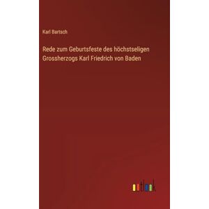 Bartsch, Karl Rede zum Geburtsfeste des höchstseligen Grossherzogs Karl Friedrich von Baden Bartsch, Karl Rede zum Geburtsfeste des höchstseligen Grossherzogs Karl Friedrich von Baden