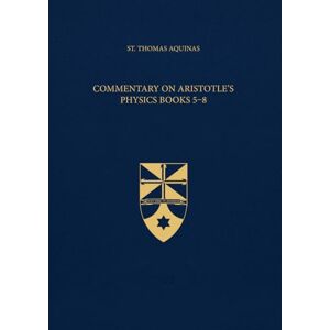 Aquinas, St. Thomas Commentary on Aristotle's Physics Books 5-8 (Latin-English Edition): Opera Omnia, Volume 47.2 Aquinas, St. Thomas Commentary on Aristotle's Physics Books 5-8 (Latin-English Edition): Opera Omnia, Volume 47.2