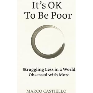 Castiello, Marco It’s Okay To Be Poor: Struggling Less in a World Obsessed with More Castiello, Marco It’s Okay To Be Poor: Struggling Less in a World Obsessed with More