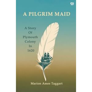Taggart, Marion Ames A Pilgrim MaidA Story Of Plymouth Colony In 1620 (Edition1) Taggart, Marion Ames A Pilgrim MaidA Story Of Plymouth Colony In 1620 (Edition1)