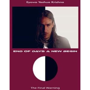 Yeshua Krishna, Eyowa End of Days A New Begin (Compact Version): The Final Warning Yeshua Krishna, Eyowa End of Days A New Begin (Compact Version): The Final Warning