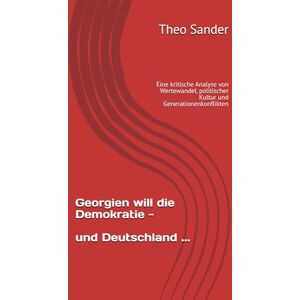Sander, Theo Georgien will die Demokratie und Deutschland ...: Eine kritische Analyse von Wertewandel, politischer Kultur und Generationenkonflikten Sander, Theo Georgien will die Demokratie und Deutschland ...: Eine kritische Analyse von Wertewandel, politischer Kultur und Generationenkonflikten