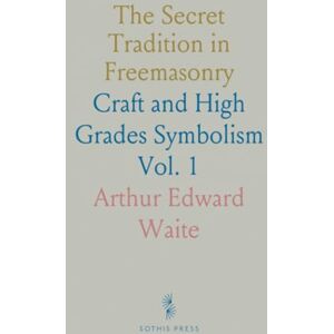 Arthur Edward, Waite The Secret Tradition in Freemasonry: Craft and High Grades Symbolism Arthur Edward, Waite The Secret Tradition in Freemasonry: Craft and High Grades Symbolism