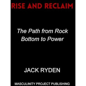 Ryden, Jack Rise and Reclaim: The Path from Rock Bottom to Power Ryden, Jack Rise and Reclaim: The Path from Rock Bottom to Power