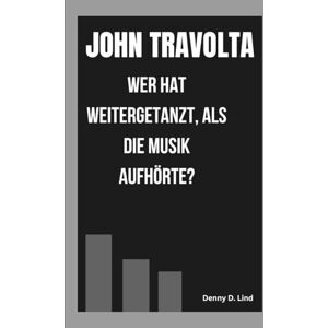 D. Lind, Denny JOHN TRAVOLTA: WER HAT WEITERGETANZT, ALS DIE MUSIK AUFHÖRTE? D. Lind, Denny JOHN TRAVOLTA: WER HAT WEITERGETANZT, ALS DIE MUSIK AUFHÖRTE?