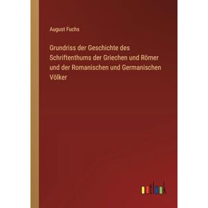 Fuchs, August Grundriss der Geschichte des Schriftenthums der Griechen und Römer und der Romanischen und Germanischen Völker Fuchs, August Grundriss der Geschichte des Schriftenthums der Griechen und Römer und der Romanischen und Germanischen Völker