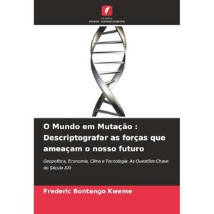Bontango Kweme, Frederic O Mundo em Mutação : Descriptografar as forças que ameaçam o nosso futuro: Geopolítica, Economia, Clima e Tecnologia: As Questões Chave do Século XXI Bontango Kweme, Frederic O Mundo em Mutação : Descriptografar as forças que ameaçam o nosso futuro: Geopolítica, Economia, Clima e Tecnologia: As Questões Chave do Século XXI