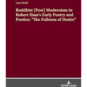 Stichl, Lutz Buddhist (Post) Modernism in Robert Hass’s Early Poetry and Poetics: “The Fullness of Desire” Stichl, Lutz Buddhist (Post) Modernism in Robert Hass’s Early Poetry and Poetics: “The Fullness of Desire”