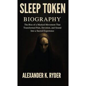 Ryder, Alexander K. SLEEP TOKEN BIOGRAPHY: The Rise of a Masked Movement That Transformed pain, devotion and sound into a sacred experience Ryder, Alexander K. SLEEP TOKEN BIOGRAPHY: The Rise of a Masked Movement That Transformed pain, devotion and sound into a sacred experience
