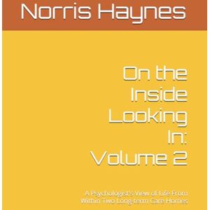 Haynes, Norris M On the Inside Looking In: Volume 2: A Psychologist's View of Life From Within Two Long-term Care Homes (Handbooks in Counseling and Psychology) Haynes, Norris M On the Inside Looking In: Volume 2: A Psychologist's View of Life From Within Two Long-term Care Homes (Handbooks in Counseling and Psychology)