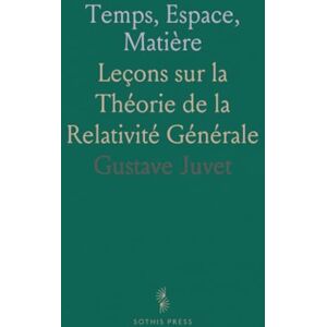 Gustave, Juvet Temps, Espace, Matière: Leçons sur la Théorie de la Relativité Générale Gustave, Juvet Temps, Espace, Matière: Leçons sur la Théorie de la Relativité Générale
