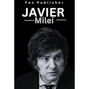 Publisher, Fox Javier melei: A Biography about the popular Argentina Politician, Economist and everything you Need to know (Legendary Figures) Publisher, Fox Javier melei: A Biography about the popular Argentina Politician, Economist and everything you Need to know (Legendary Figures)