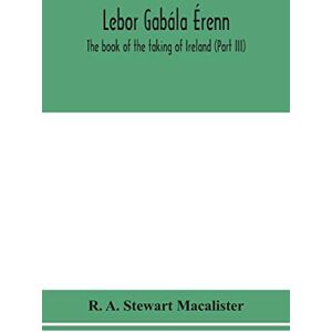 A Stewart MacAlister, R Lebor gabála Érenn: The book of the taking of Ireland (Part III) A Stewart MacAlister, R Lebor gabála Érenn: The book of the taking of Ireland (Part III)