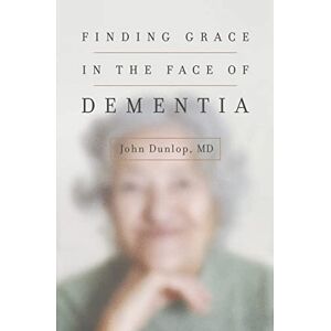 Dunlop Finding Grace in the Face of Dementia: "experiencing Dementia--Honoring God Dunlop Finding Grace in the Face of Dementia: "experiencing Dementia--Honoring God