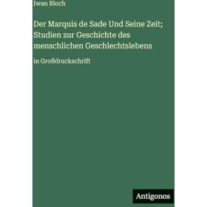 Bloch, Iwan Der Marquis de Sade Und Seine Zeit; Studien zur Geschichte des menschlichen Geschlechtslebens: in Großdruckschrift Bloch, Iwan Der Marquis de Sade Und Seine Zeit; Studien zur Geschichte des menschlichen Geschlechtslebens: in Großdruckschrift
