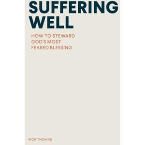 Thomas, Rick Suffering Well: How to Steward God's Most Feared Blessing Thomas, Rick Suffering Well: How to Steward God's Most Feared Blessing