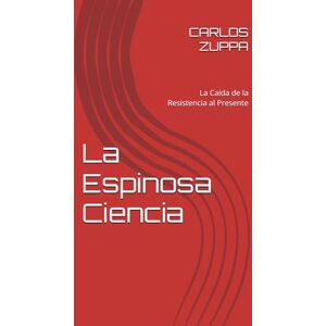 ZUPPA, Sr CARLOS La Espinosa Ciencia: La Caída de la Resistencia al Presente ZUPPA, Sr CARLOS La Espinosa Ciencia: La Caída de la Resistencia al Presente