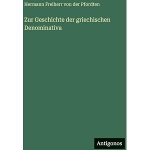 Pfordten, Hermann Freiherr Von Der Zur Geschichte der griechischen Denominativa Pfordten, Hermann Freiherr Von Der Zur Geschichte der griechischen Denominativa