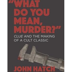 John Hatch (author) What Do You Mean, Murder?" Clue and the Making of a Cult Classic John Hatch (author) What Do You Mean, Murder?" Clue and the Making of a Cult Classic