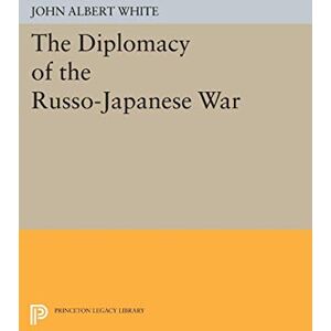 White, John Albert The Diplomacy of the Russo-Japanese War (Princeton Legacy Library): 2165 White, John Albert The Diplomacy of the Russo-Japanese War (Princeton Legacy Library): 2165