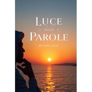 Giove, Pino LUCE NELLE PAROLE: Un Viaggio tra Frasi e Citazioni per il Benessere Quotidiano Giove, Pino LUCE NELLE PAROLE: Un Viaggio tra Frasi e Citazioni per il Benessere Quotidiano