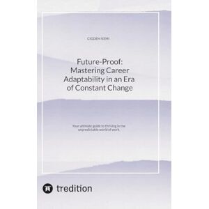Kemi, Cigdem Future-Proof: Mastering Career Adaptability in an Era of Constant Change: Your ultimate guide to thriving in the unpredictable world of work. Kemi, Cigdem Future-Proof: Mastering Career Adaptability in an Era of Constant Change: Your ultimate guide to thriving in the unpredictable world of work.