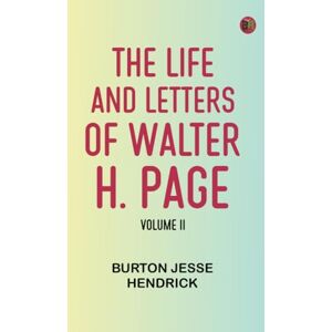 Burton Jesse Hendrick The Life and Letters of Walter H. Page, Volume II Burton Jesse Hendrick The Life and Letters of Walter H. Page, Volume II