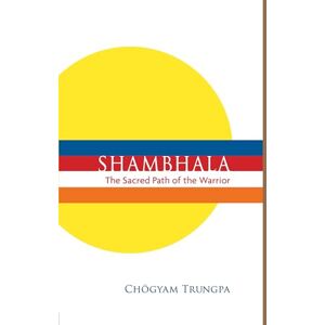 Chogyam Trungpa Shambhala: The Sacred Path of the Warrior Chogyam Trungpa Shambhala: The Sacred Path of the Warrior