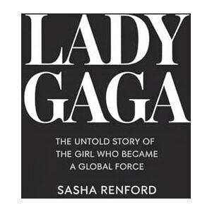 RENFORD, SASHA LADY GAGA: THE UNTOLD STORY OF THE GIRL WHO BECAME A GLOBAL FORCE RENFORD, SASHA LADY GAGA: THE UNTOLD STORY OF THE GIRL WHO BECAME A GLOBAL FORCE