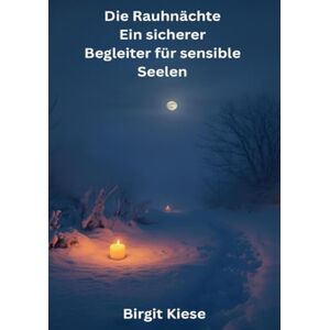 Kiese, Birgit Die Rauhnächte Ein sicherer Begleiter für sensible Seelen: Ein achtsamer Weg durch die Zeit zwischen den Jahren Kiese, Birgit Die Rauhnächte Ein sicherer Begleiter für sensible Seelen: Ein achtsamer Weg durch die Zeit zwischen den Jahren