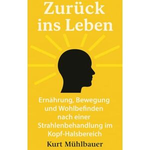 Mühlbauer, Kurt Zurück ins Leben: Ernährung, Bewegung und Wohlbefinden nach einer Strahlenbehandlung im Kopf-Hals-Bereich Mühlbauer, Kurt Zurück ins Leben: Ernährung, Bewegung und Wohlbefinden nach einer Strahlenbehandlung im Kopf-Hals-Bereich