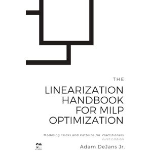DeJans Jr., Adam David The Linearization Handbook for MILP Optimization: Modeling Tricks and Patterns for Practitioners (MILP Optimization Handbooks) DeJans Jr., Adam David The Linearization Handbook for MILP Optimization: Modeling Tricks and Patterns for Practitioners (MILP Optimization Handbooks)