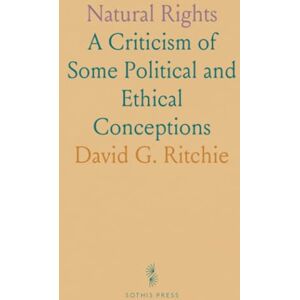 David G., Ritchie Natural Rights: A Criticism of Some Political and Ethical Conceptions David G., Ritchie Natural Rights: A Criticism of Some Political and Ethical Conceptions