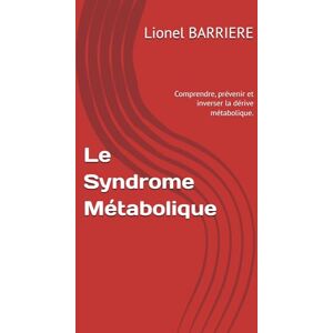 BARRIERE, Lionel Le Syndrome Métabolique: Comprendre, prévenir et inverser la dérive métabolique. BARRIERE, Lionel Le Syndrome Métabolique: Comprendre, prévenir et inverser la dérive métabolique.