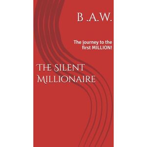 W, B A The Silent Millionaire: The journey to the first MILLION! W, B A The Silent Millionaire: The journey to the first MILLION!